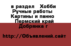  в раздел : Хобби. Ручные работы » Картины и панно . Пермский край,Добрянка г.
